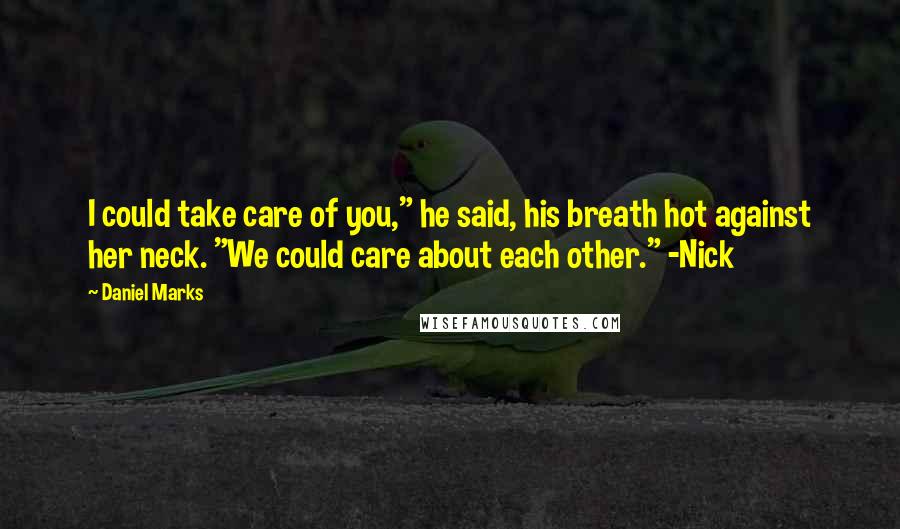 Daniel Marks Quotes: I could take care of you," he said, his breath hot against her neck. "We could care about each other." -Nick