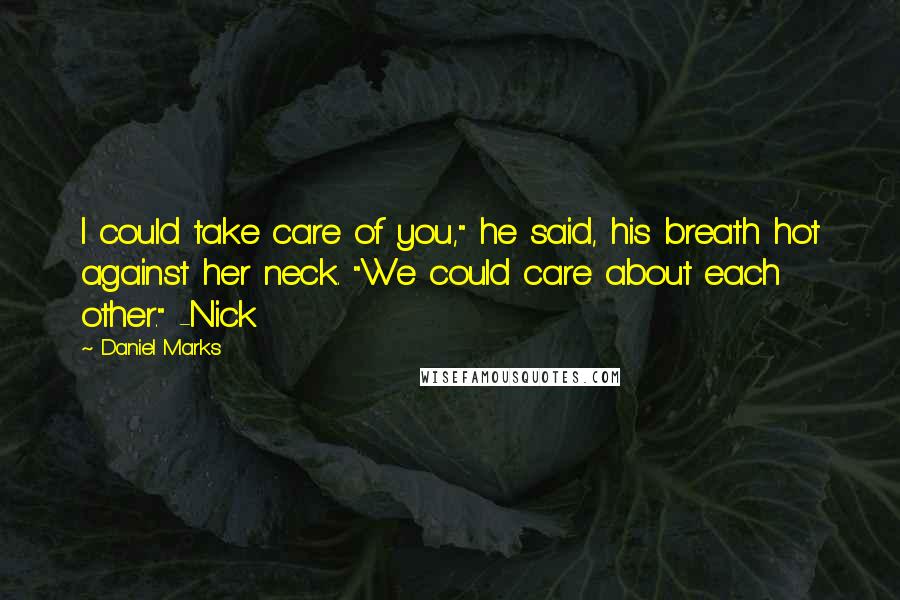 Daniel Marks Quotes: I could take care of you," he said, his breath hot against her neck. "We could care about each other." -Nick