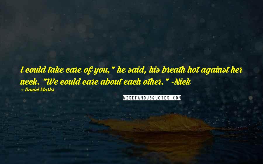 Daniel Marks Quotes: I could take care of you," he said, his breath hot against her neck. "We could care about each other." -Nick