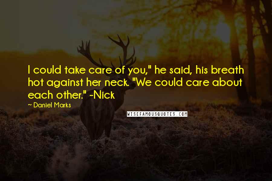 Daniel Marks Quotes: I could take care of you," he said, his breath hot against her neck. "We could care about each other." -Nick