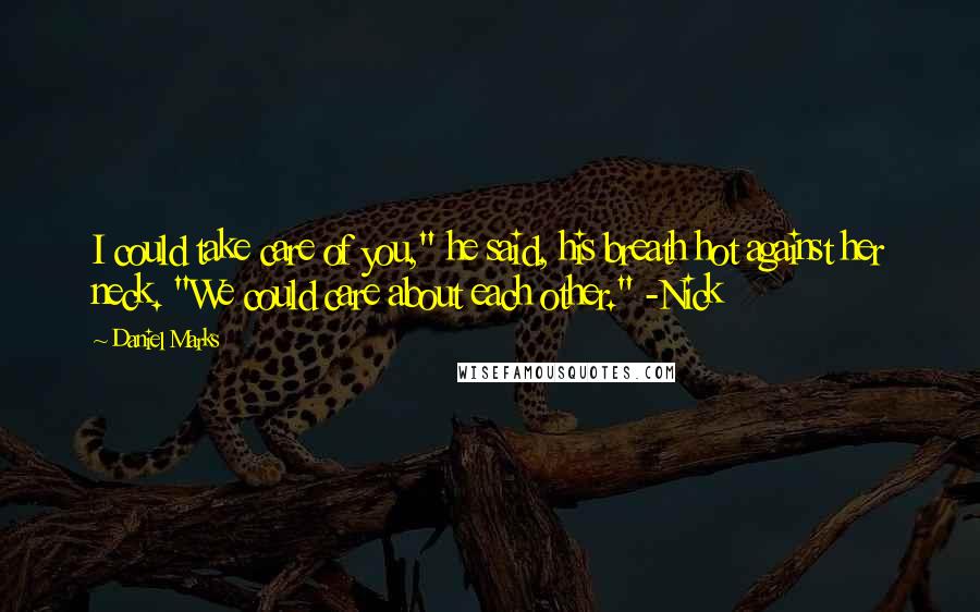 Daniel Marks Quotes: I could take care of you," he said, his breath hot against her neck. "We could care about each other." -Nick