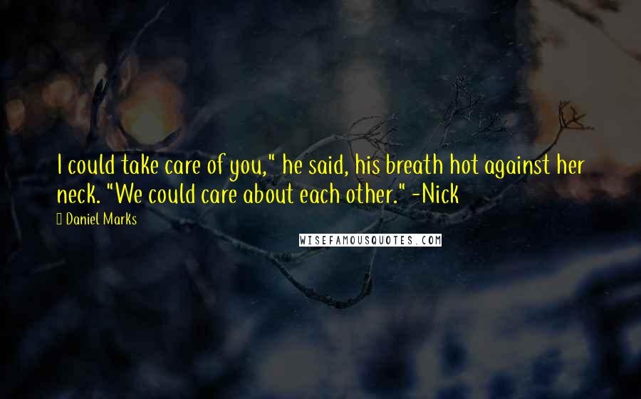 Daniel Marks Quotes: I could take care of you," he said, his breath hot against her neck. "We could care about each other." -Nick