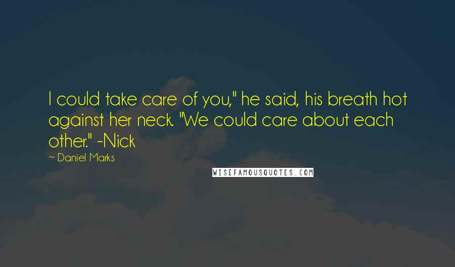 Daniel Marks Quotes: I could take care of you," he said, his breath hot against her neck. "We could care about each other." -Nick