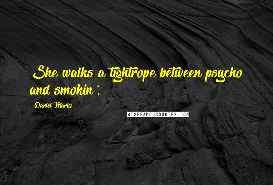 Daniel Marks Quotes: She walks a tightrope between psycho and smokin'.