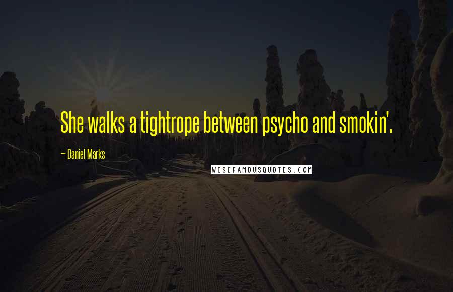 Daniel Marks Quotes: She walks a tightrope between psycho and smokin'.