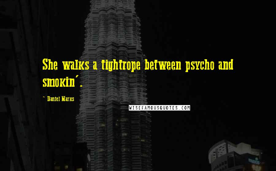 Daniel Marks Quotes: She walks a tightrope between psycho and smokin'.