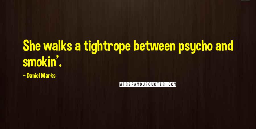 Daniel Marks Quotes: She walks a tightrope between psycho and smokin'.