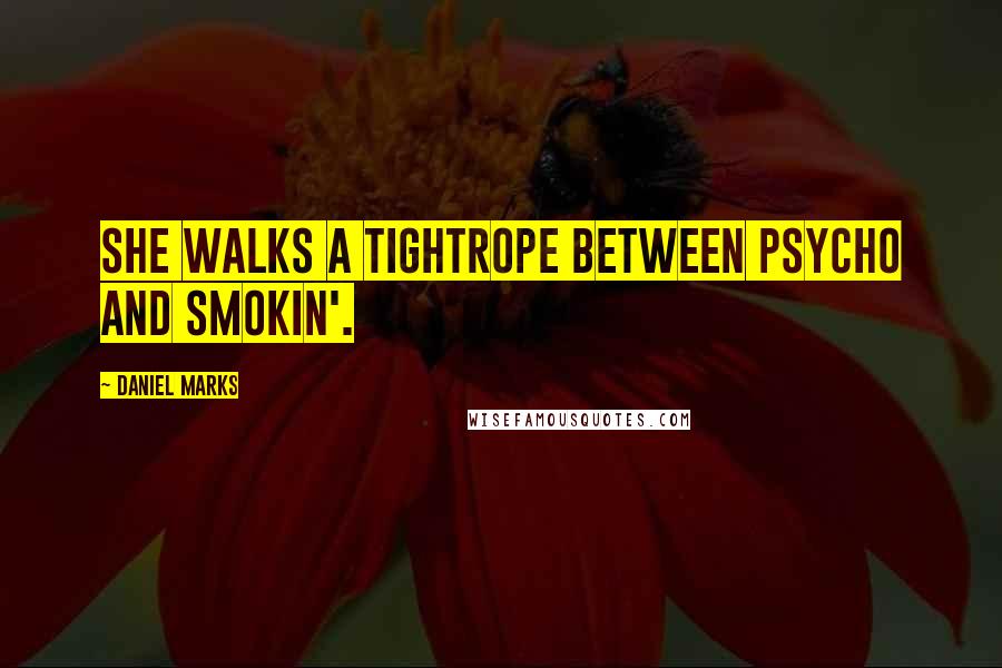 Daniel Marks Quotes: She walks a tightrope between psycho and smokin'.