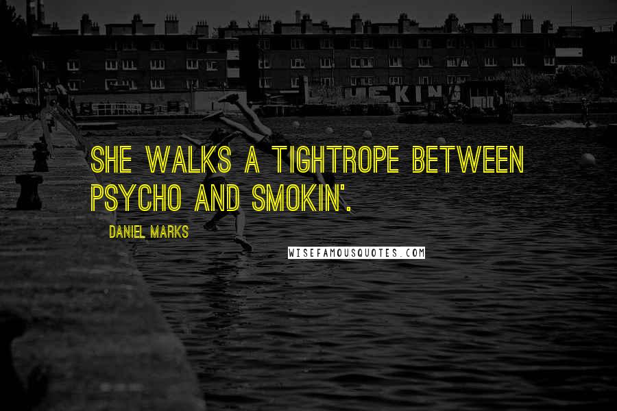 Daniel Marks Quotes: She walks a tightrope between psycho and smokin'.