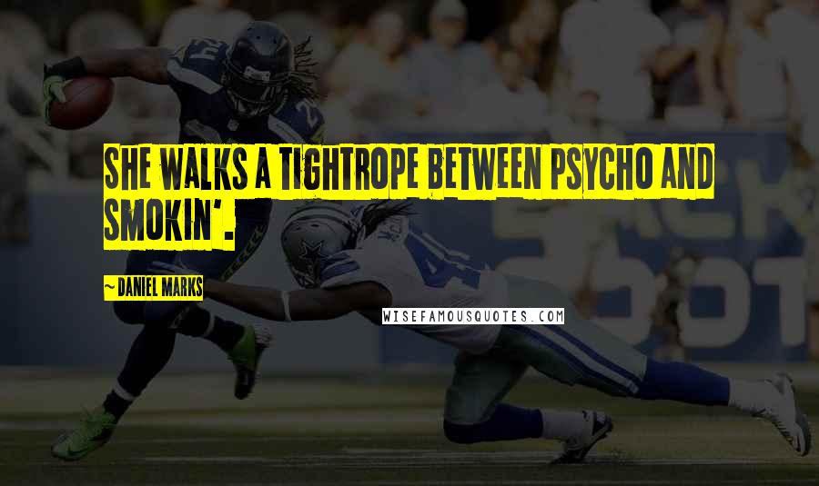 Daniel Marks Quotes: She walks a tightrope between psycho and smokin'.