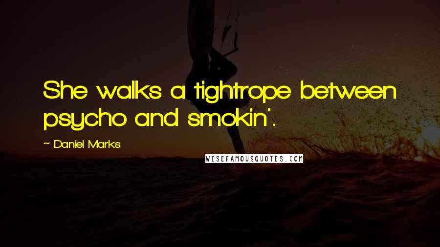 Daniel Marks Quotes: She walks a tightrope between psycho and smokin'.