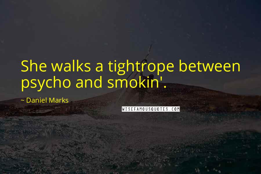 Daniel Marks Quotes: She walks a tightrope between psycho and smokin'.