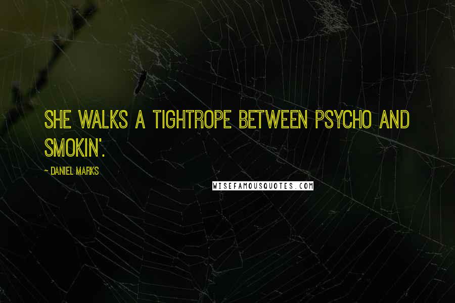 Daniel Marks Quotes: She walks a tightrope between psycho and smokin'.