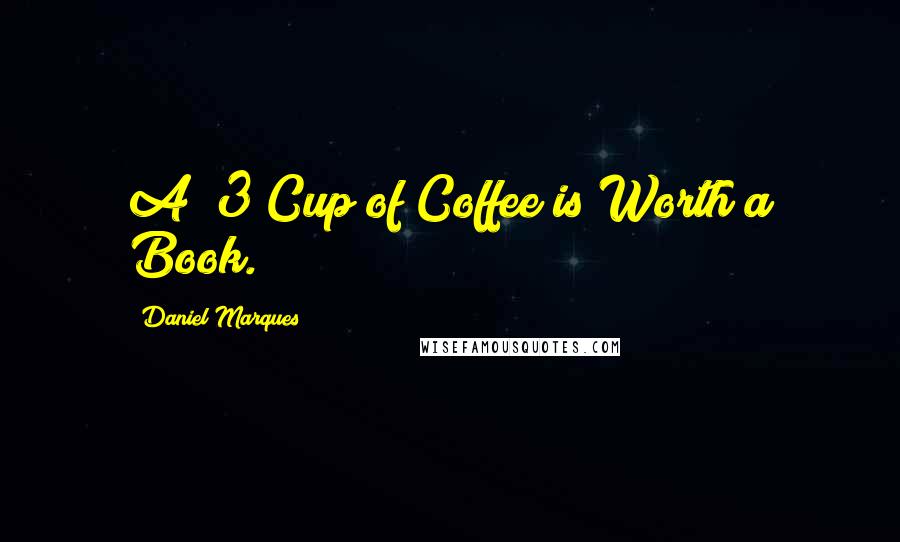 Daniel Marques Quotes: A $3 Cup of Coffee is Worth a Book.