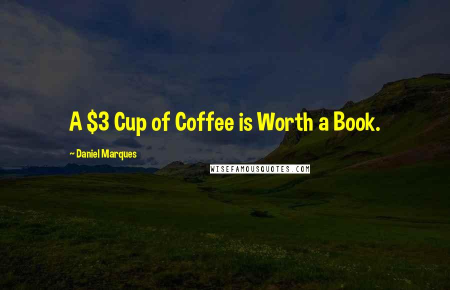 Daniel Marques Quotes: A $3 Cup of Coffee is Worth a Book.