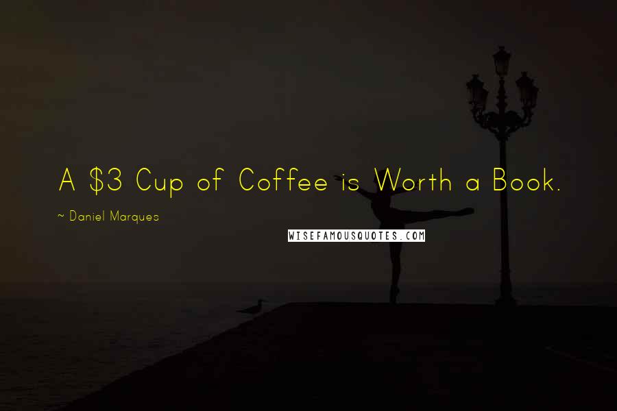 Daniel Marques Quotes: A $3 Cup of Coffee is Worth a Book.