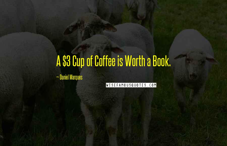 Daniel Marques Quotes: A $3 Cup of Coffee is Worth a Book.