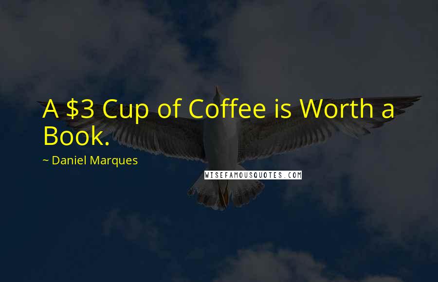 Daniel Marques Quotes: A $3 Cup of Coffee is Worth a Book.