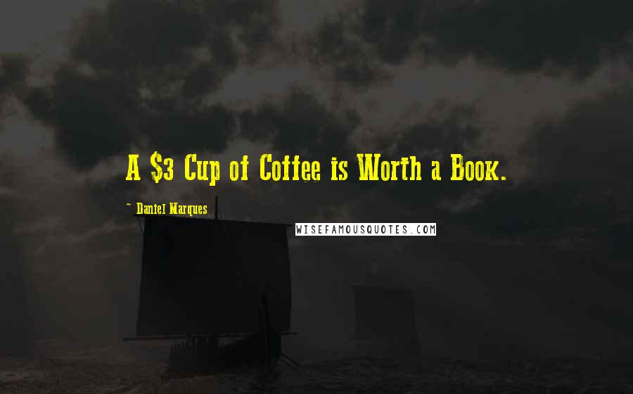 Daniel Marques Quotes: A $3 Cup of Coffee is Worth a Book.