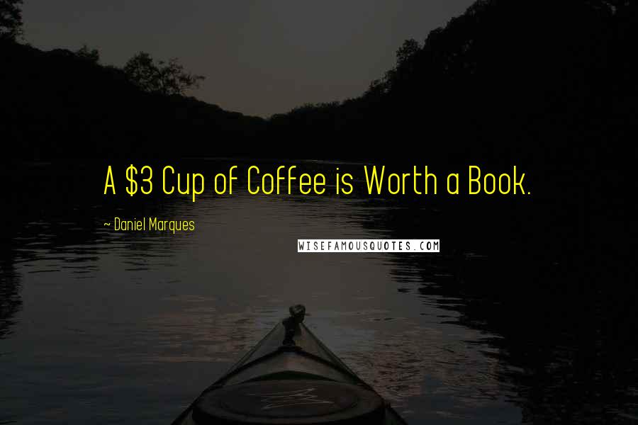 Daniel Marques Quotes: A $3 Cup of Coffee is Worth a Book.