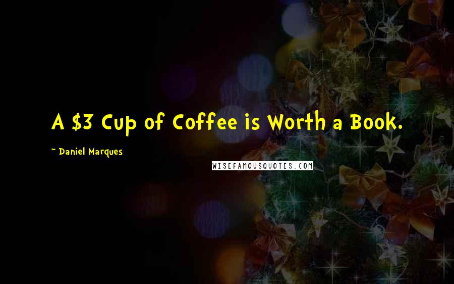 Daniel Marques Quotes: A $3 Cup of Coffee is Worth a Book.