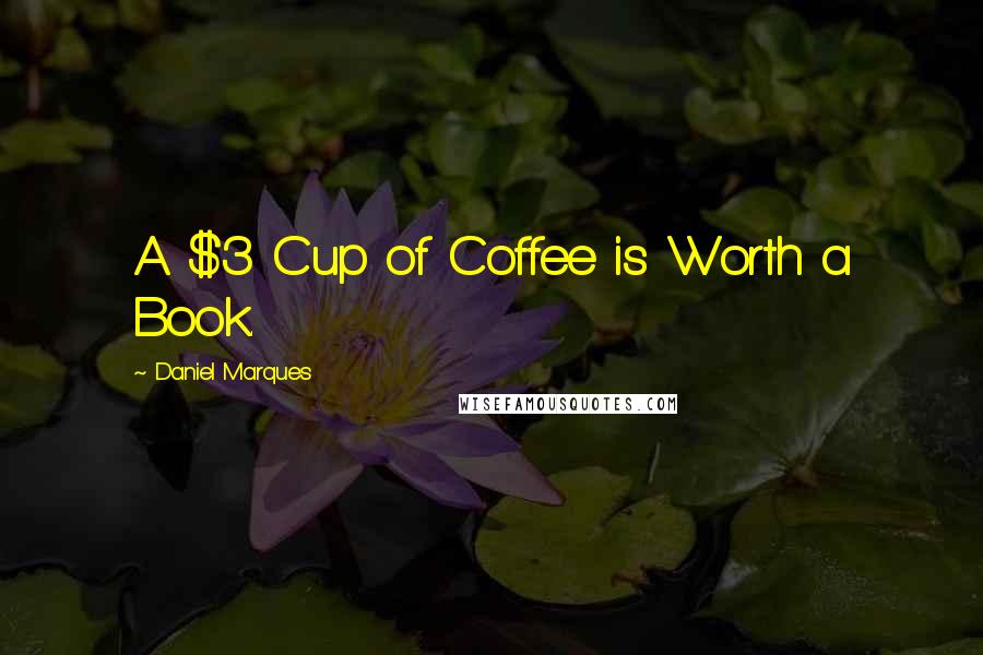 Daniel Marques Quotes: A $3 Cup of Coffee is Worth a Book.
