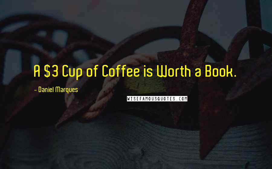 Daniel Marques Quotes: A $3 Cup of Coffee is Worth a Book.