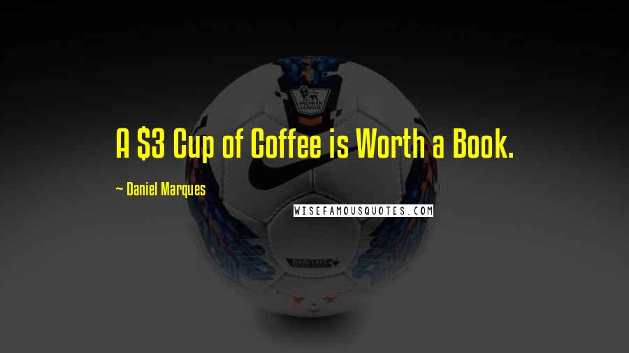 Daniel Marques Quotes: A $3 Cup of Coffee is Worth a Book.