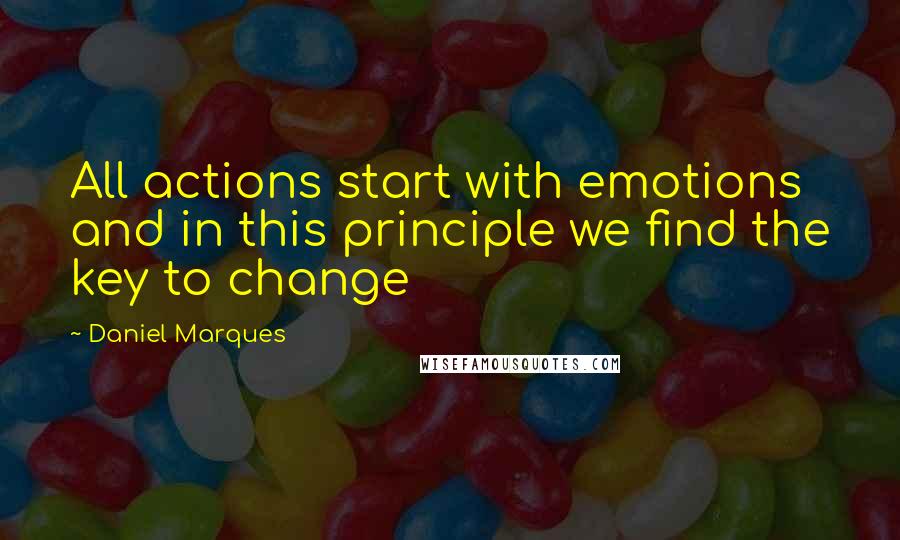 Daniel Marques Quotes: All actions start with emotions and in this principle we find the key to change
