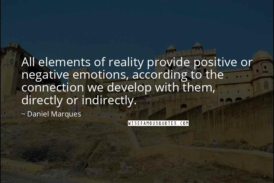 Daniel Marques Quotes: All elements of reality provide positive or negative emotions, according to the connection we develop with them, directly or indirectly.