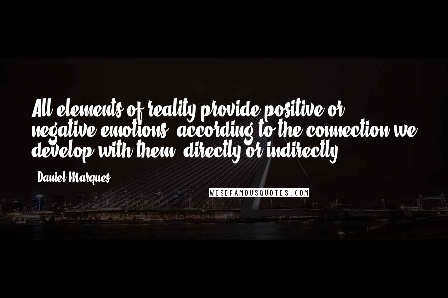 Daniel Marques Quotes: All elements of reality provide positive or negative emotions, according to the connection we develop with them, directly or indirectly.