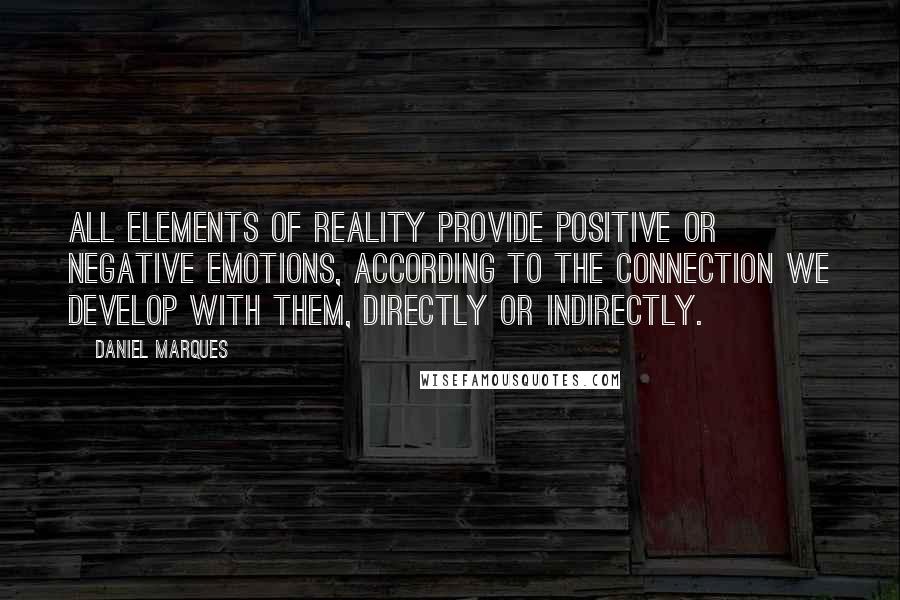 Daniel Marques Quotes: All elements of reality provide positive or negative emotions, according to the connection we develop with them, directly or indirectly.