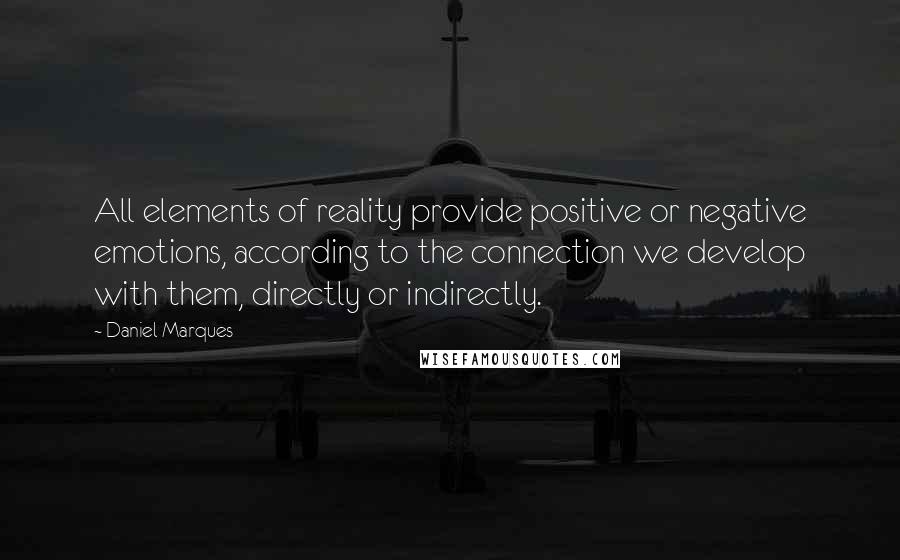 Daniel Marques Quotes: All elements of reality provide positive or negative emotions, according to the connection we develop with them, directly or indirectly.