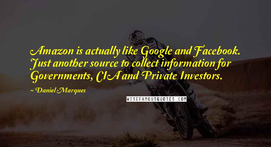 Daniel Marques Quotes: Amazon is actually like Google and Facebook. Just another source to collect information for Governments, CIA and Private Investors.