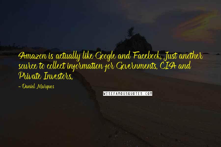 Daniel Marques Quotes: Amazon is actually like Google and Facebook. Just another source to collect information for Governments, CIA and Private Investors.