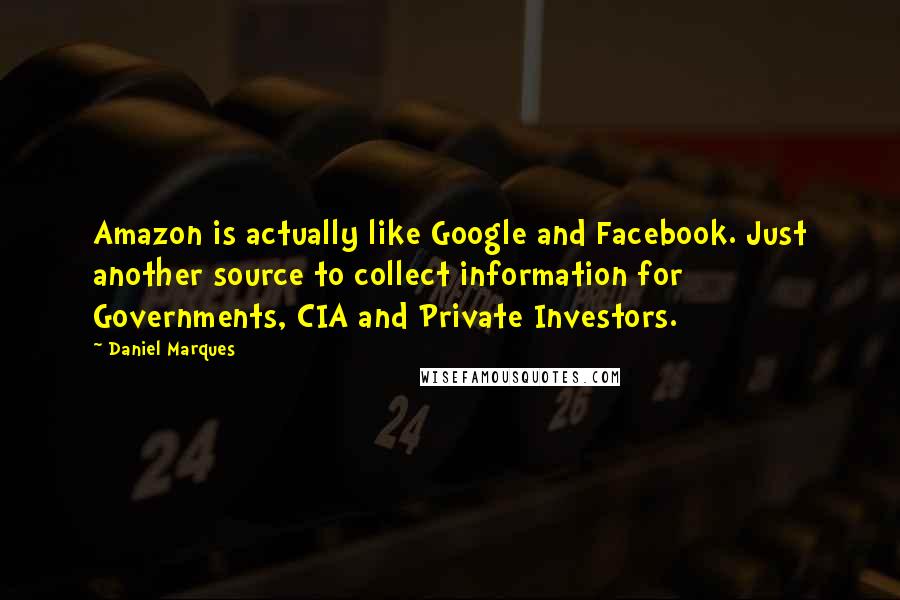 Daniel Marques Quotes: Amazon is actually like Google and Facebook. Just another source to collect information for Governments, CIA and Private Investors.