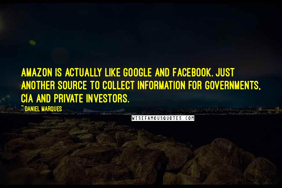 Daniel Marques Quotes: Amazon is actually like Google and Facebook. Just another source to collect information for Governments, CIA and Private Investors.