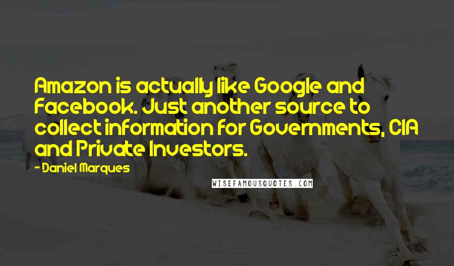 Daniel Marques Quotes: Amazon is actually like Google and Facebook. Just another source to collect information for Governments, CIA and Private Investors.