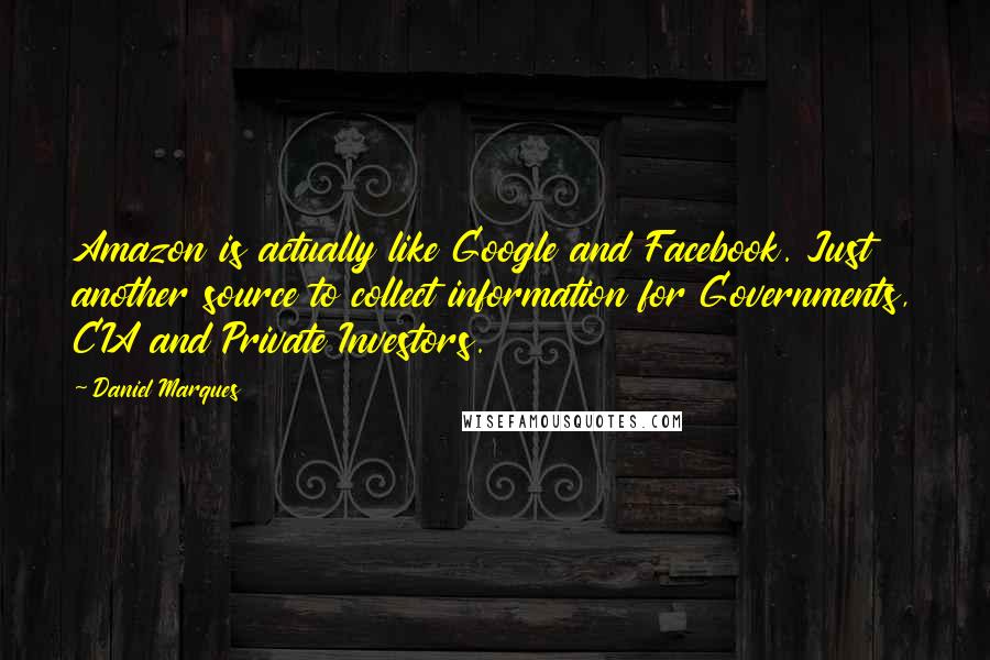 Daniel Marques Quotes: Amazon is actually like Google and Facebook. Just another source to collect information for Governments, CIA and Private Investors.