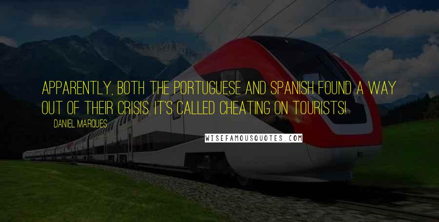 Daniel Marques Quotes: Apparently, both the Portuguese and Spanish found a way out of their crisis. It's called cheating on tourists!