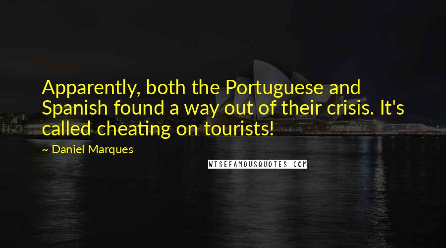 Daniel Marques Quotes: Apparently, both the Portuguese and Spanish found a way out of their crisis. It's called cheating on tourists!
