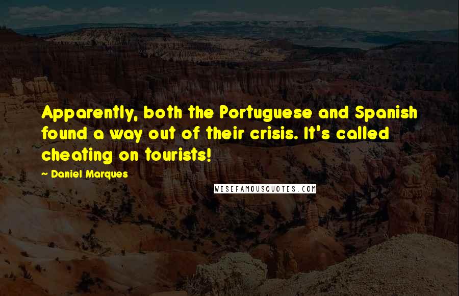 Daniel Marques Quotes: Apparently, both the Portuguese and Spanish found a way out of their crisis. It's called cheating on tourists!
