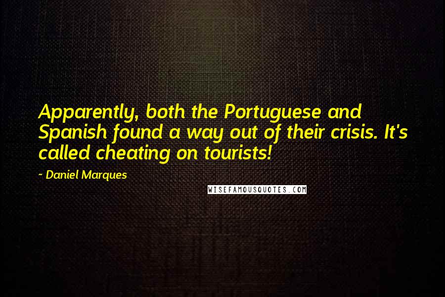 Daniel Marques Quotes: Apparently, both the Portuguese and Spanish found a way out of their crisis. It's called cheating on tourists!