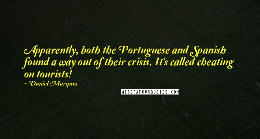 Daniel Marques Quotes: Apparently, both the Portuguese and Spanish found a way out of their crisis. It's called cheating on tourists!