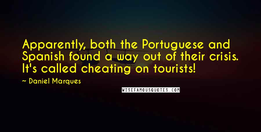 Daniel Marques Quotes: Apparently, both the Portuguese and Spanish found a way out of their crisis. It's called cheating on tourists!