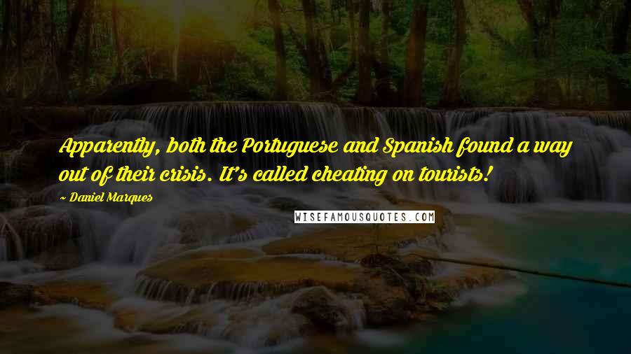 Daniel Marques Quotes: Apparently, both the Portuguese and Spanish found a way out of their crisis. It's called cheating on tourists!