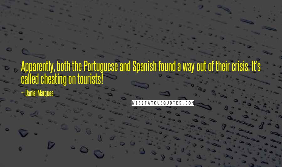 Daniel Marques Quotes: Apparently, both the Portuguese and Spanish found a way out of their crisis. It's called cheating on tourists!