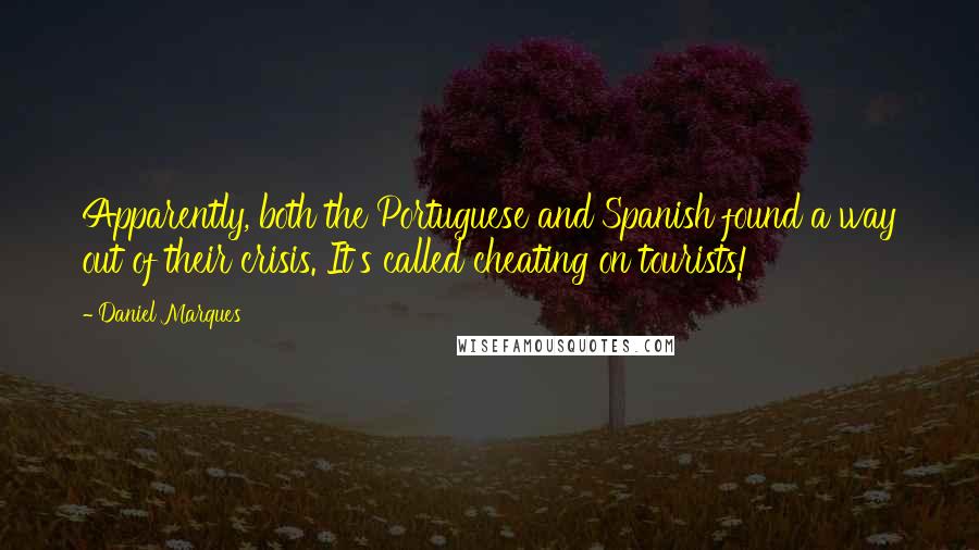 Daniel Marques Quotes: Apparently, both the Portuguese and Spanish found a way out of their crisis. It's called cheating on tourists!
