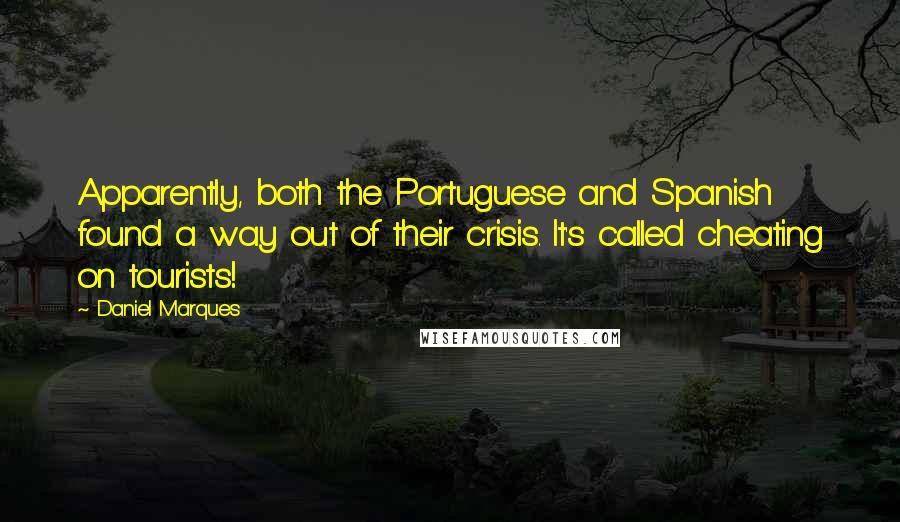 Daniel Marques Quotes: Apparently, both the Portuguese and Spanish found a way out of their crisis. It's called cheating on tourists!