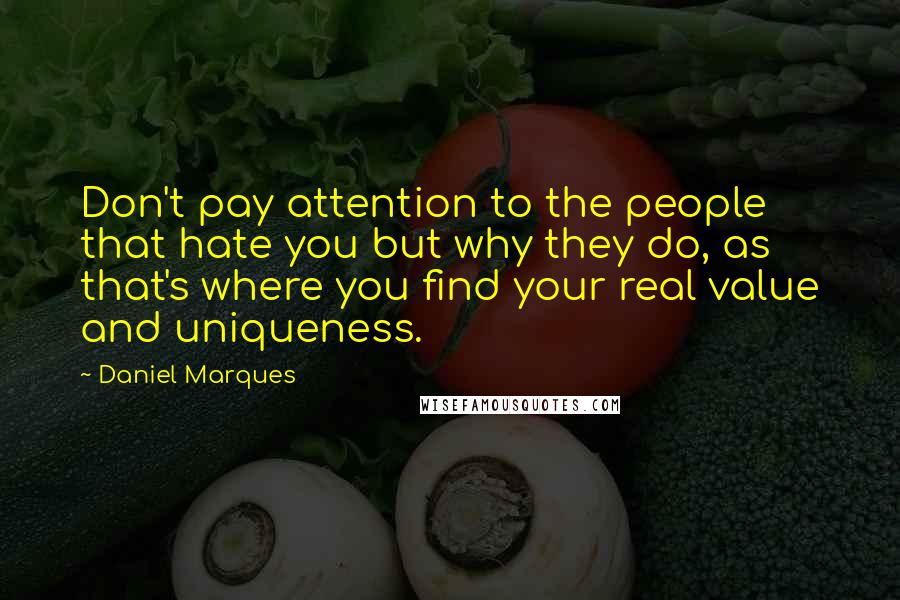 Daniel Marques Quotes: Don't pay attention to the people that hate you but why they do, as that's where you find your real value and uniqueness.